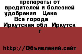 препараты от вредителей и болезней,удобрения › Цена ­ 300 - Все города  »    . Иркутская обл.,Иркутск г.